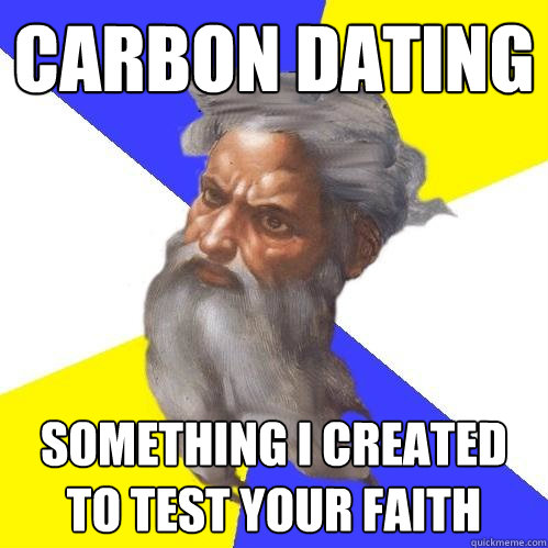 Carbon Dating something I created to test your faith  Advice God