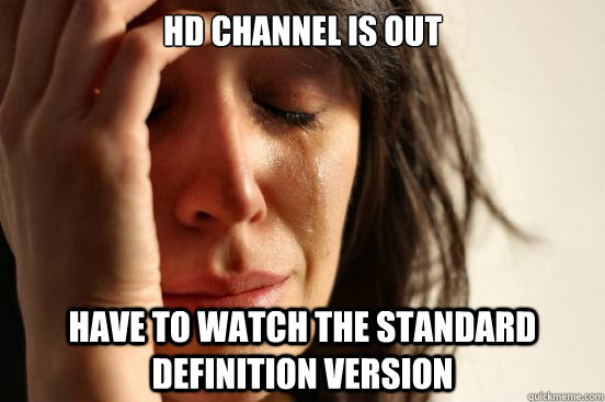 HD Channel is out Have to watch the standard definition version  First World Problems