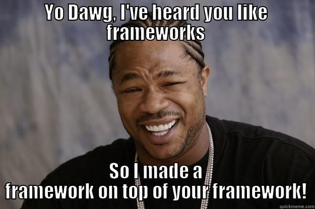 YO DAWG, I'VE HEARD YOU LIKE FRAMEWORKS SO I MADE A FRAMEWORK ON TOP OF YOUR FRAMEWORK! Xzibit meme