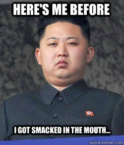 Here's me BEFORE I got smacked in the mouth... - Here's me BEFORE I got smacked in the mouth...  Fat Kim Jong-Un