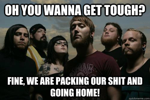 oh you wanna get tough? fine, we are packing our shit and going home!  surrounded by monsters