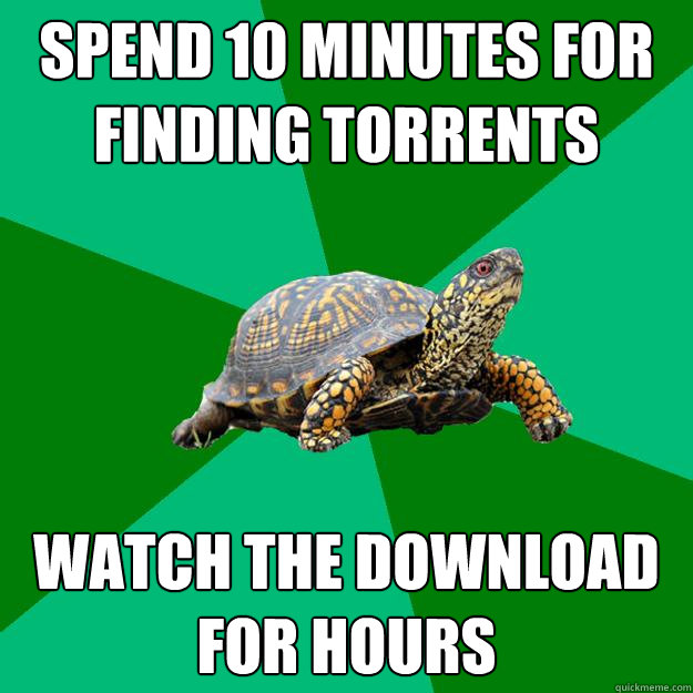 Spend 10 minutes for finding torrents Watch the download for hours - Spend 10 minutes for finding torrents Watch the download for hours  Torrenting Turtle