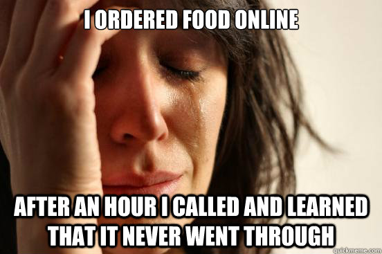 i ordered food online after an hour i called and learned that it never went through  First World Problems