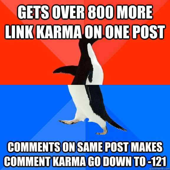 gets over 800 more link karma on one post comments on same post makes comment karma go down to -121  Socially Awesome Awkward Penguin