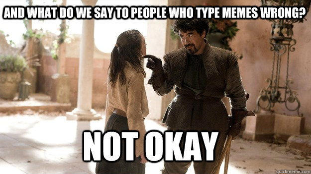 And what do we say to people who type memes wrong? Not Okay  Arya not today