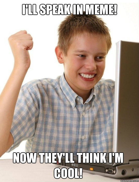 I'll speak in meme! Now they'll think I'm cool! - I'll speak in meme! Now they'll think I'm cool!  First Day on the Internet Kid