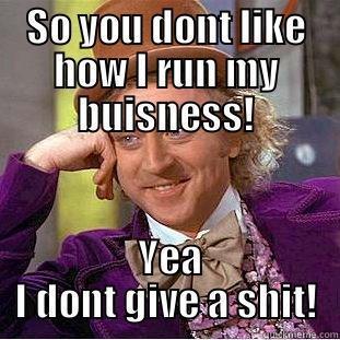 SO YOU DONT LIKE HOW I RUN MY BUISNESS!  YEA I DONT GIVE A SHIT! Condescending Wonka