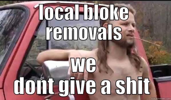 local bloke removals  - LOCAL BLOKE REMOVALS WE DONT GIVE A SHIT  Almost Politically Correct Redneck