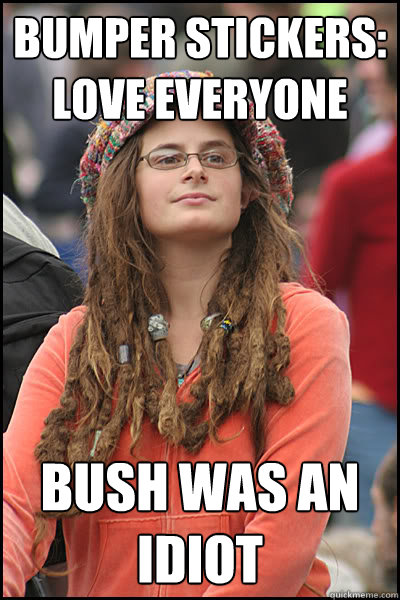 Bumper stickers: Love everyone Bush was an idiot - Bumper stickers: Love everyone Bush was an idiot  College Liberal