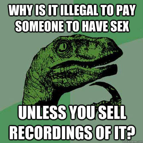 why is it illegal to pay someone to have sex unless you sell recordings of it?  Philosoraptor