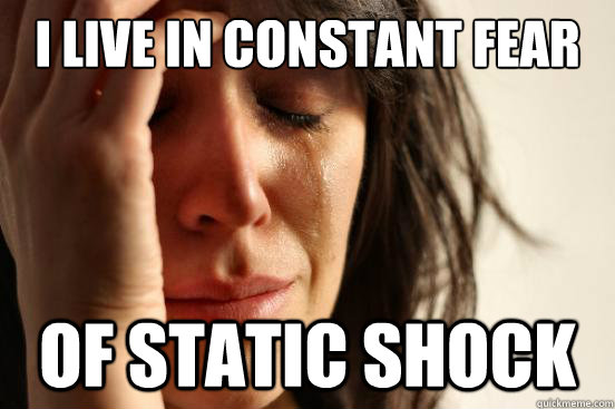 I live in Constant Fear of static shock  First World Problems