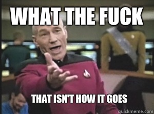 What the fuck That isn't how it goes  Annoyed Picard