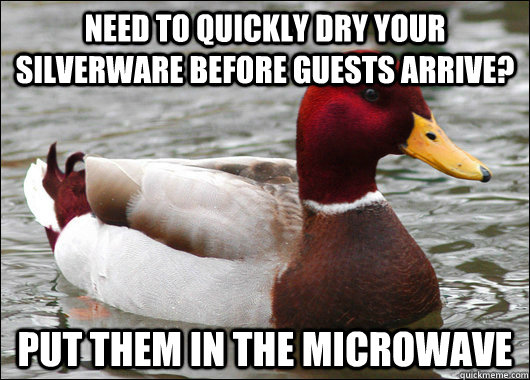 Need to quickly dry your silverware before guests arrive? put them in the microwave  Malicious Advice Mallard