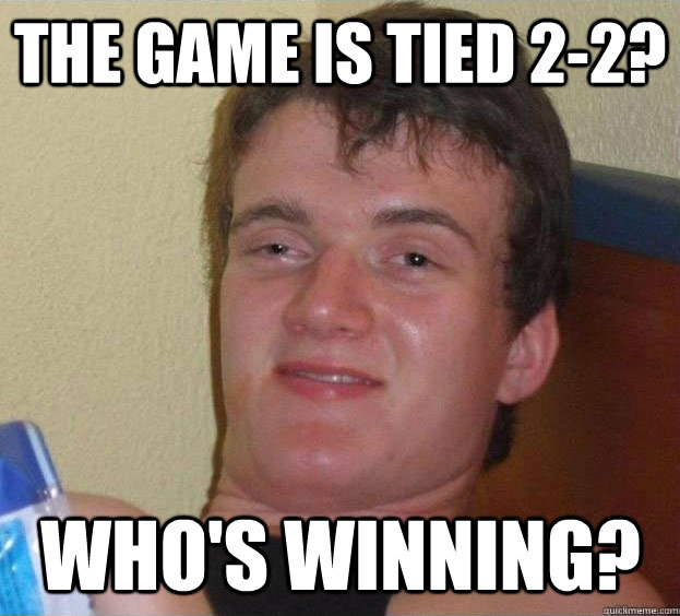 the game is tied 2-2? who's winning?   The High Guy