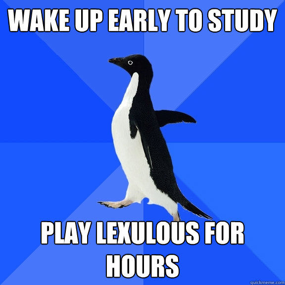 Wake up early to study play lexulous for hours  Socially Awkward Penguin