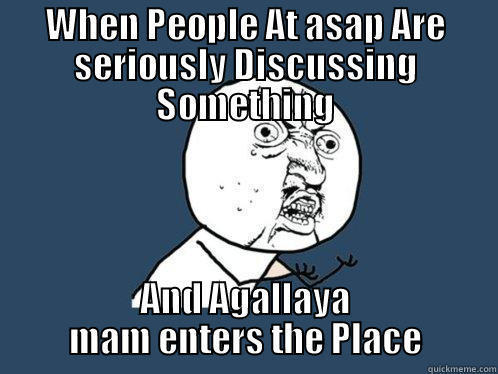 WHEN PEOPLE AT ASAP ARE SERIOUSLY DISCUSSING SOMETHING AND AGALLAYA MAM ENTERS THE PLACE Y U No
