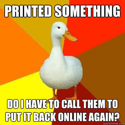 Printed something do i have to call them to put it back online again?  Tech Impaired Duck
