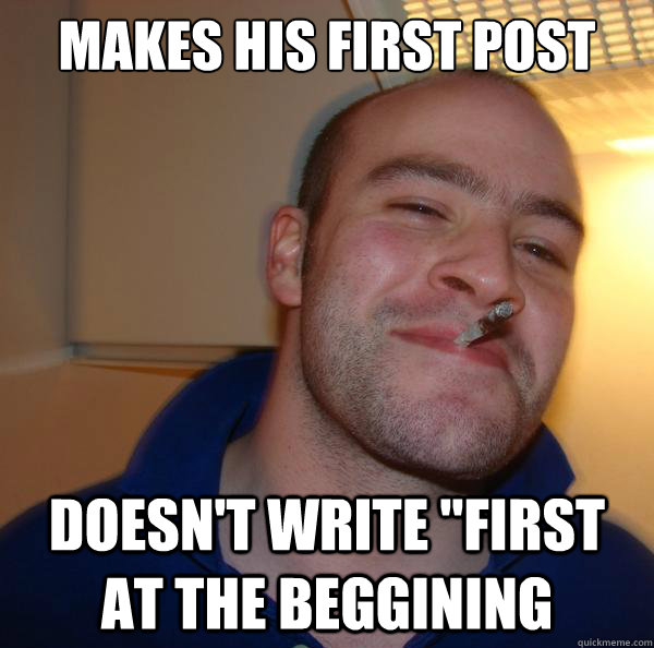 Makes his first post doesn't write ''first at the beggining - Makes his first post doesn't write ''first at the beggining  Misc