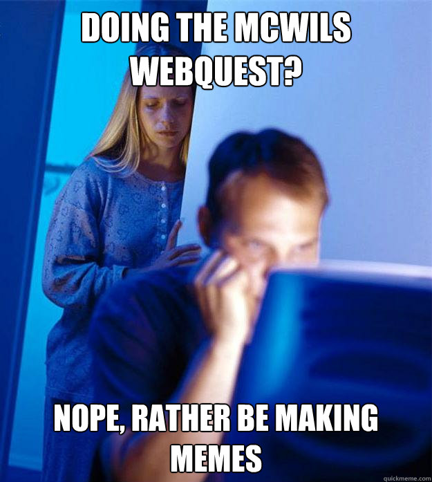 Doing the Mcwils Webquest? Nope, rather be making memes  Redditors Wife