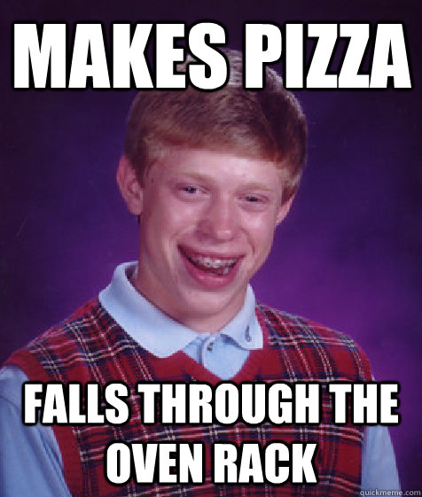 Makes Pizza falls through the oven rack  Bad Luck Brian