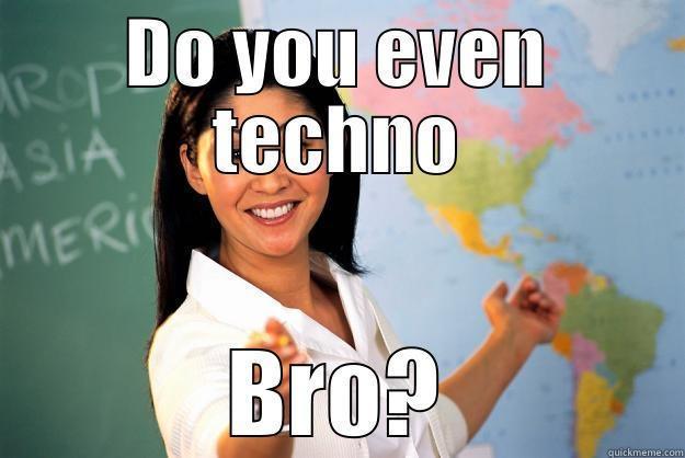DO YOU EVEN TECHNO BRO? Unhelpful High School Teacher