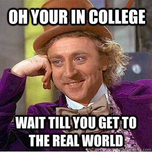 Oh your in college Wait till you get to the real world  Creepy Wonka