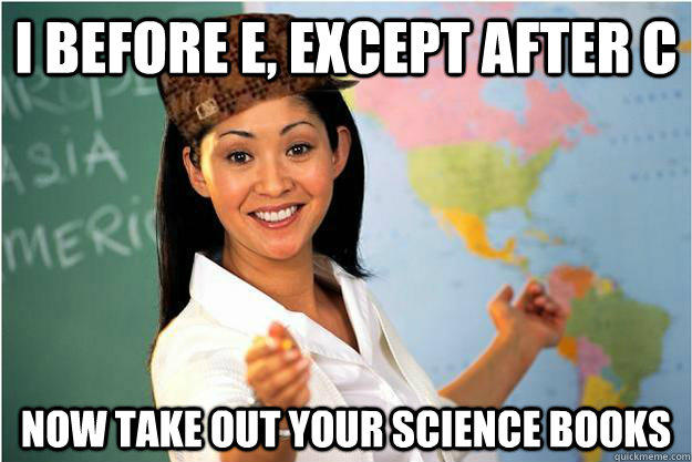 I before e, except after c now take out your science books - I before e, except after c now take out your science books  Scumbag Teacher