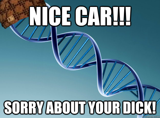 Nice CAR!!! Sorry about your dick!  Scumbag Genetics