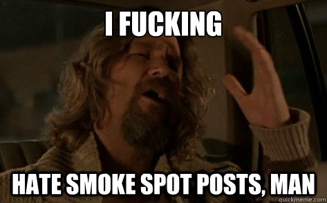 I fucking  Hate smoke spot posts, man  