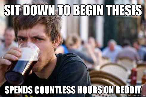 sit down to begin thesis spends countless hours on reddit  Lazy College Senior