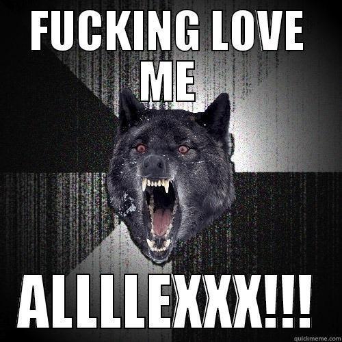 FUCKING LOVE ME ALLLLEXXX!!! Insanity Wolf