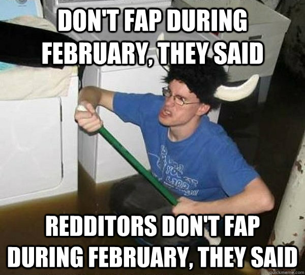 Don't fap during February, they said  Redditors don't fap during February, they said  they said2
