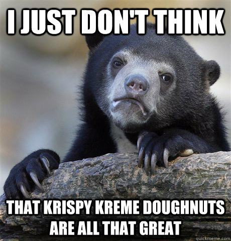 I just don't think that Krispy Kreme doughnuts are all that great  Confession Bear