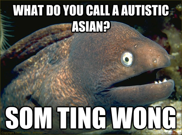 What do you call a Autistic Asian? Som Ting Wong - What do you call a Autistic Asian? Som Ting Wong  Bad Joke Eel