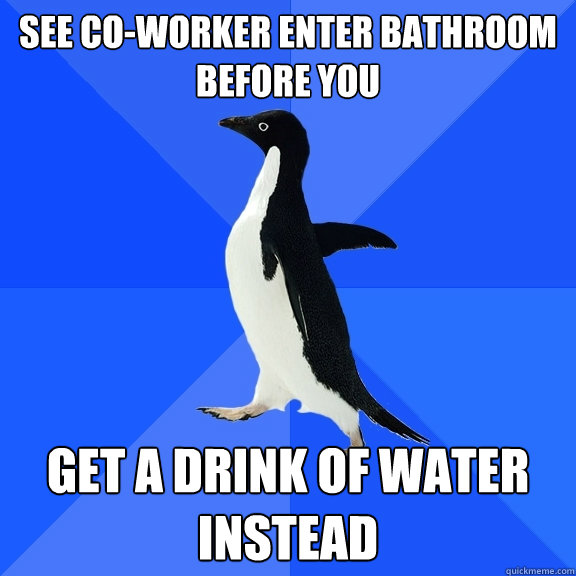 See co-worker enter bathroom before you Get a drink of water instead  Socially Awkward Penguin