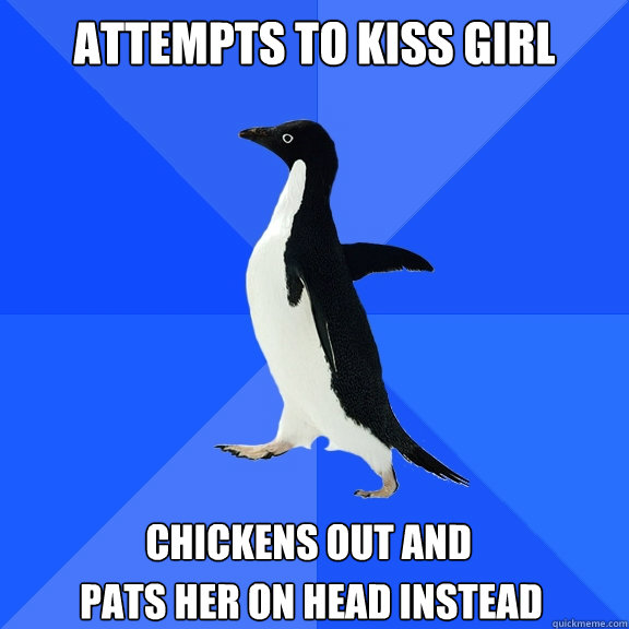 attempts to kiss girl chickens out and  pats her on head instead  Socially Awkward Penguin