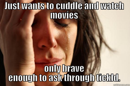 JUST WANTS TO CUDDLE AND WATCH MOVIES ONLY BRAVE ENOUGH TO ASK THROUGH TICKLD. First World Problems