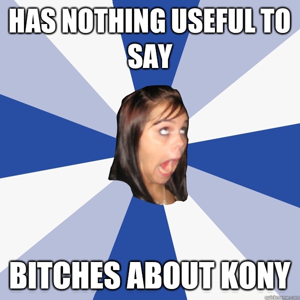 Has nothing useful to say Bitches about Kony  Annoying Facebook Girl
