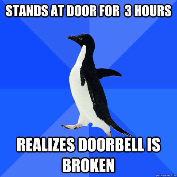 Stands at door for  3 hours realizes doorbell is broken  Socially Awkward Penguin