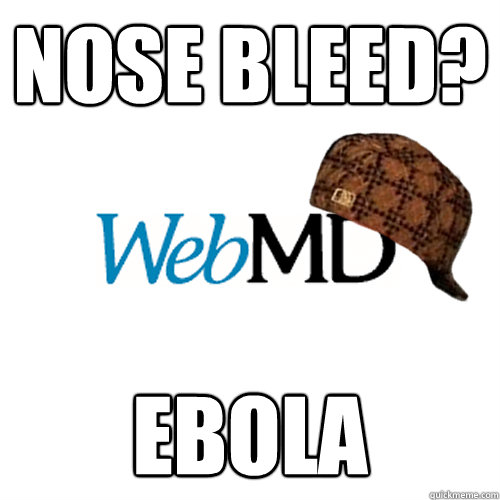 Nose Bleed? Ebola - Nose Bleed? Ebola  Scumbag WebMD