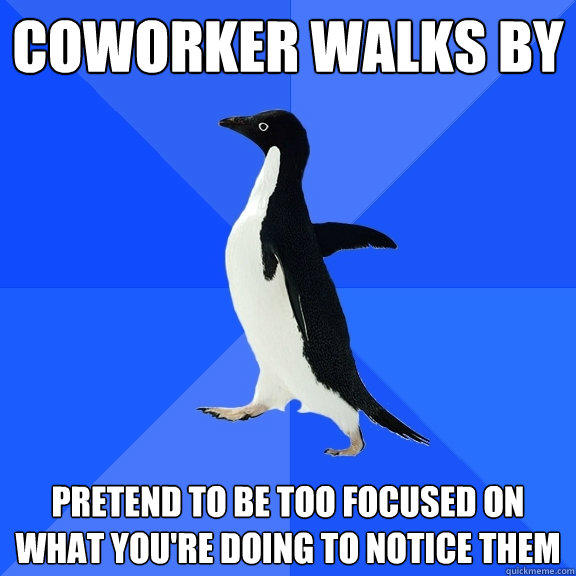 coworker walks by pretend to be too focused on what you're doing to notice them  Socially Awkward Penguin