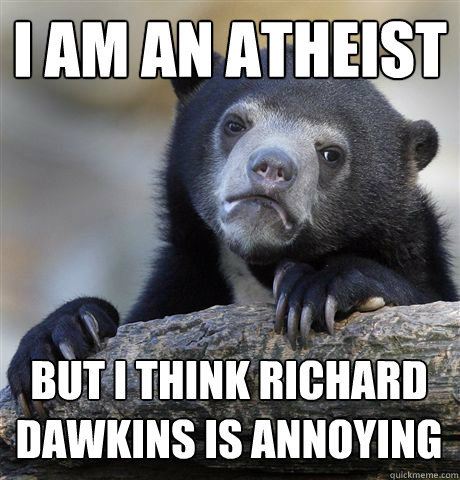 I AM AN ATHEIST  BUT I THINK RICHARD DAWKINS IS ANNOYING  - I AM AN ATHEIST  BUT I THINK RICHARD DAWKINS IS ANNOYING   Confession Bear