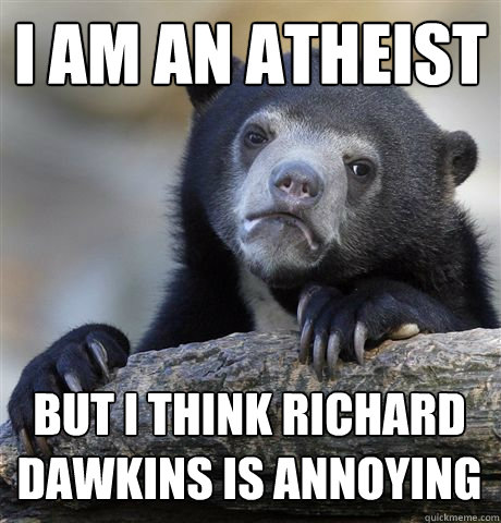 I AM AN ATHEIST  BUT I THINK RICHARD DAWKINS IS ANNOYING   Confession Bear