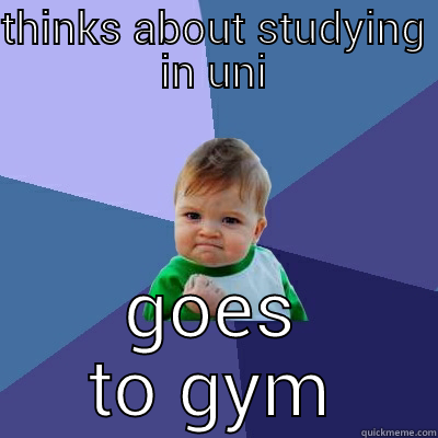 THINKS ABOUT STUDYING IN UNI GOES TO GYM Success Kid