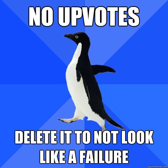 no upvotes delete it to not look like a failure  Socially Awkward Penguin