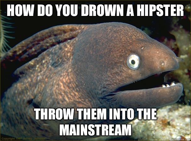 How do you drown a hipster Throw them into the mainstream  Bad Joke Eel