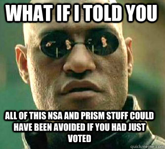 what if i told you All of this NSA and PRISM stuff could have been avoided if you had just voted    Matrix Morpheus