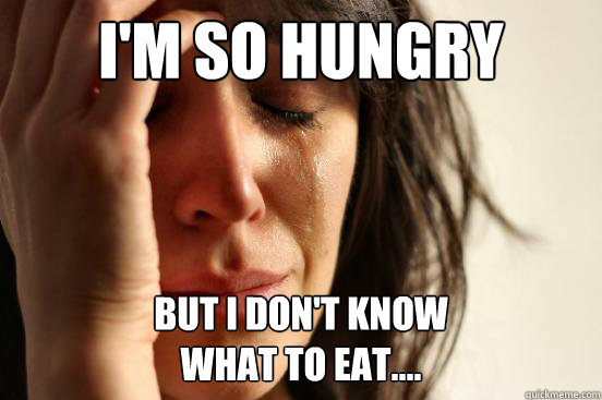 I'm so hungry But I don't know
what to eat....  First World Problems
