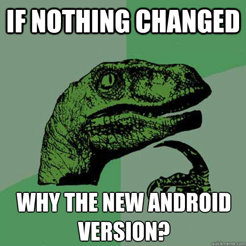 If nothing changed Why the new Android Version? - If nothing changed Why the new Android Version?  Philosoraptor