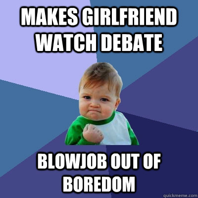 Makes girlfriend watch debate Blowjob out of boredom  Success Kid